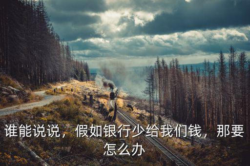 誰能說說，假如銀行少給我們錢，那要怎么辦