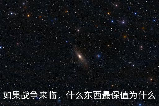 如果戰(zhàn)爭來臨，什么東西最保值為什么