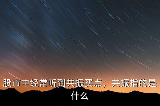 股市中經(jīng)常聽到共振買點，共振指的是什么
