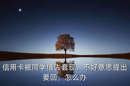信用卡被同學借去套現(xiàn)，不好意思提出要回，怎么辦
