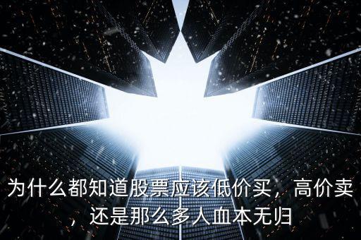 為什么都知道股票應(yīng)該低價(jià)買，高價(jià)賣，還是那么多人血本無(wú)歸