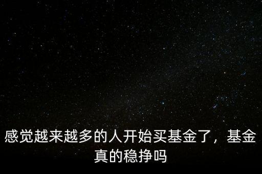 感覺越來越多的人開始買基金了，基金真的穩(wěn)掙嗎