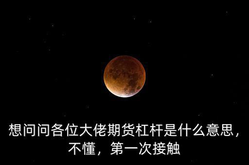 想問問各位大佬期貨杠桿是什么意思，不懂，第一次接觸