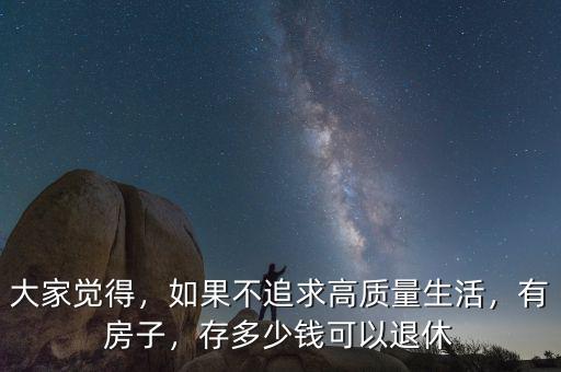 大家覺得，如果不追求高質(zhì)量生活，有房子，存多少錢可以退休
