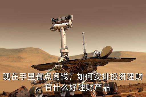現(xiàn)在手里有點閑錢，如何安排投資理財，有什么好理財產(chǎn)品