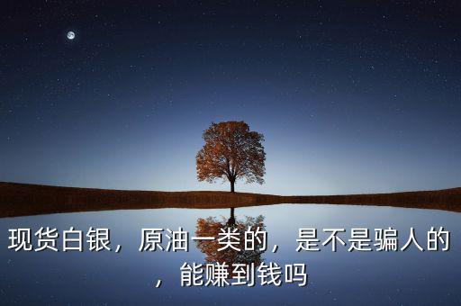 現(xiàn)貨白銀，原油一類的，是不是騙人的，能賺到錢嗎