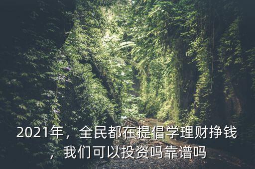 2021年，全民都在提倡學(xué)理財(cái)掙錢(qián)，我們可以投資嗎靠譜嗎