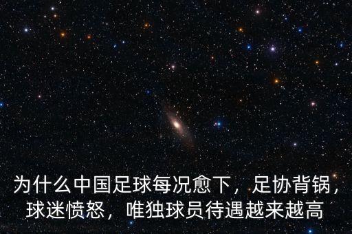 為什么中國足球每況愈下，足協(xié)背鍋，球迷憤怒，唯獨球員待遇越來越高