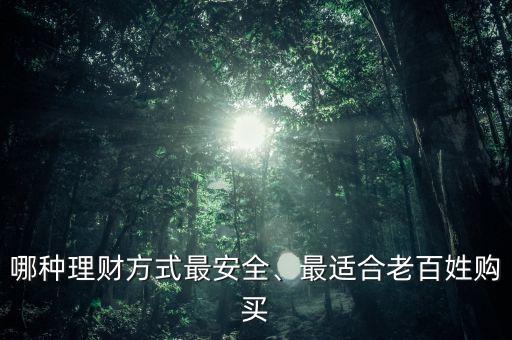 哪種理財(cái)方式最安全、最適合老百姓購(gòu)買