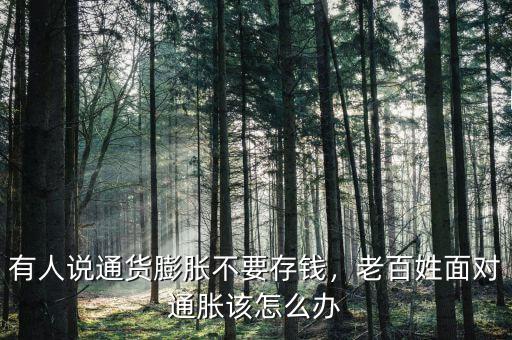 有人說通貨膨脹不要存錢，老百姓面對通脹該怎么辦
