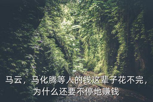 馬云，馬化騰等人的錢這輩子花不完，為什么還要不停地賺錢