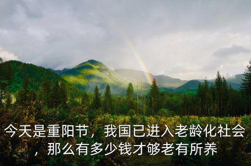 今天是重陽(yáng)節(jié)，我國(guó)已進(jìn)入老齡化社會(huì)，那么有多少錢(qián)才夠老有所養(yǎng)