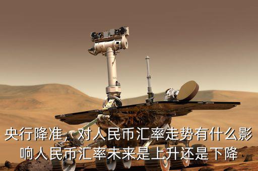 央行降準(zhǔn)，對(duì)人民幣匯率走勢(shì)有什么影響人民幣匯率未來(lái)是上升還是下降