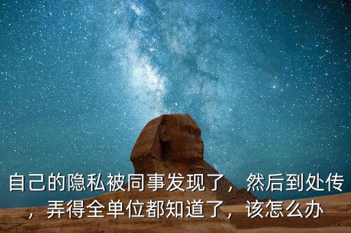 自己的隱私被同事發(fā)現(xiàn)了，然后到處傳，弄得全單位都知道了，該怎么辦