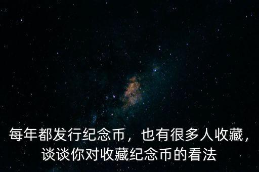每年都發(fā)行紀(jì)念幣，也有很多人收藏，談?wù)勀銓?duì)收藏紀(jì)念幣的看法