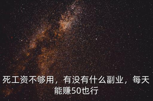 死工資不夠用，有沒有什么副業(yè)，每天能賺50也行