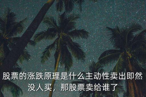 股票的漲跌原理是什么主動(dòng)性賣(mài)出即然沒(méi)人買(mǎi)，那股票賣(mài)給誰(shuí)了