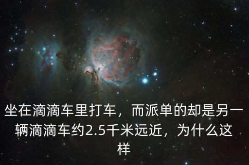 坐在滴滴車?yán)锎蜍嚕蓡蔚膮s是另一輛滴滴車約2.5千米遠(yuǎn)近，為什么這樣