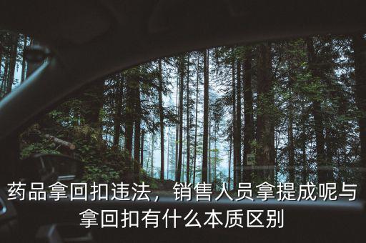 藥品拿回扣違法，銷(xiāo)售人員拿提成呢與拿回扣有什么本質(zhì)區(qū)別