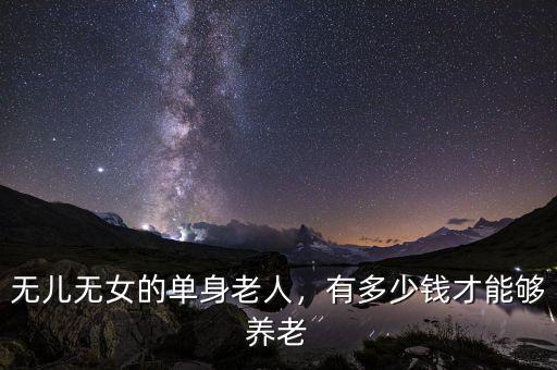 無兒無女的單身老人，有多少錢才能夠養(yǎng)老