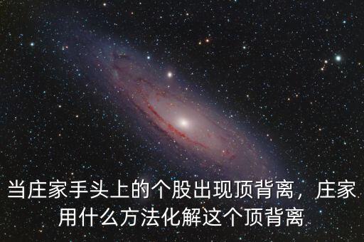 當(dāng)莊家手頭上的個股出現(xiàn)頂背離，莊家用什么方法化解這個頂背離