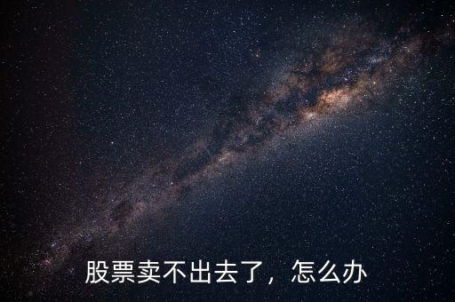 股票賣不出去了，怎么辦