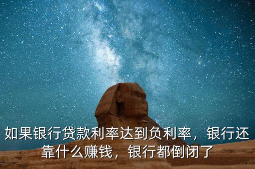 如果銀行貸款利率達(dá)到負(fù)利率，銀行還靠什么賺錢，銀行都倒閉了