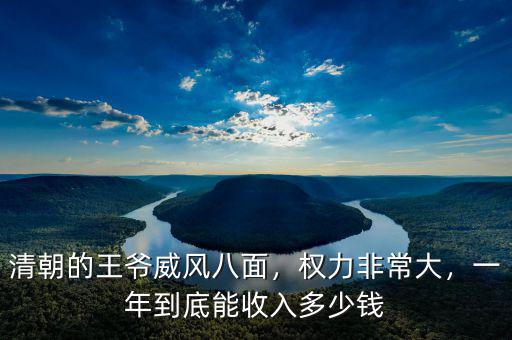 清朝的王爺威風(fēng)八面，權(quán)力非常大，一年到底能收入多少錢