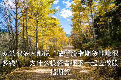 既然很多人都說“做空股指期貨能賺很多錢”，為什么投資者還不一起去做股指期貨