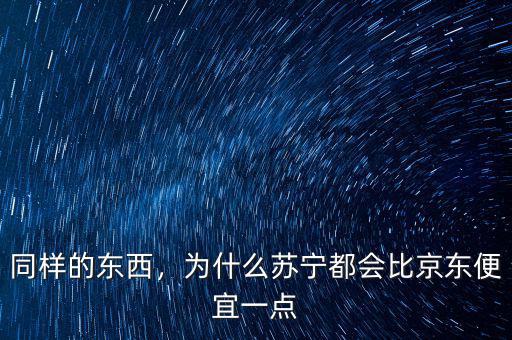 同樣的東西，為什么蘇寧都會(huì)比京東便宜一點(diǎn)