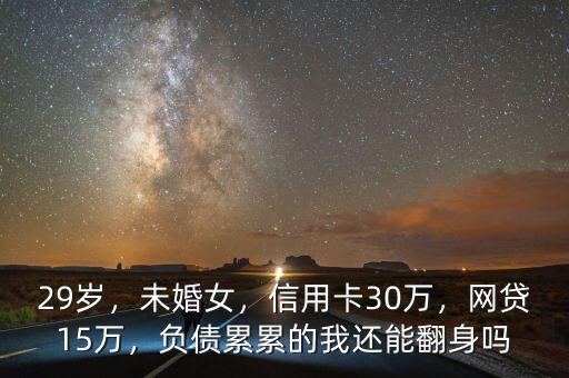 29歲，未婚女，信用卡30萬(wàn)，網(wǎng)貸15萬(wàn)，負(fù)債累累的我還能翻身嗎