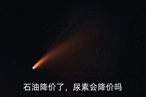 石油降價(jià)了，尿素會降價(jià)嗎