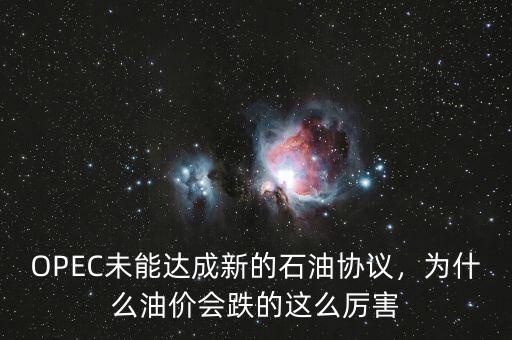 OPEC未能達成新的石油協(xié)議，為什么油價會跌的這么厲害