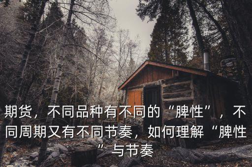 期貨，不同品種有不同的“脾性”，不同周期又有不同節(jié)奏，如何理解“脾性”與節(jié)奏
