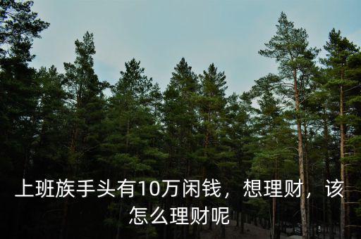 上班族手頭有10萬閑錢，想理財(cái)，該怎么理財(cái)呢