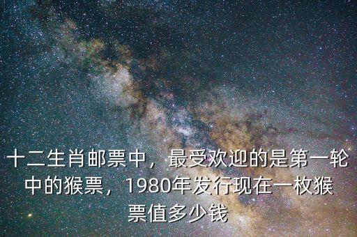 十二生肖郵票中，最受歡迎的是第一輪中的猴票，1980年發(fā)行現(xiàn)在一枚猴票值多少錢(qián)