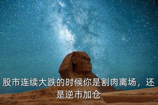 股市連續(xù)大跌的時(shí)候你是割肉離場，還是逆市加倉