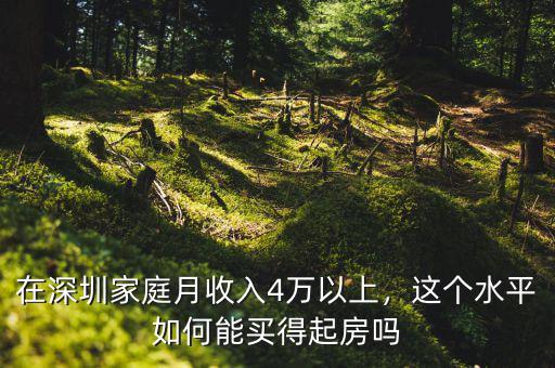 在深圳家庭月收入4萬以上，這個(gè)水平如何能買得起房嗎