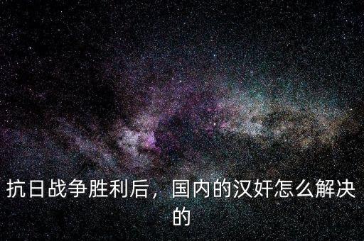 抗日戰(zhàn)爭勝利后，國內(nèi)的漢奸怎么解決的