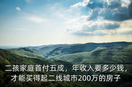 二孩家庭首付五成，年收入要多少錢(qián)，才能買(mǎi)得起二線城市200萬(wàn)的房子