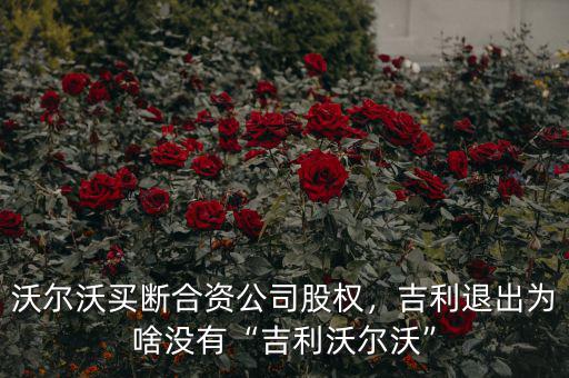 沃爾沃買斷合資公司股權(quán)，吉利退出為啥沒有“吉利沃爾沃”
