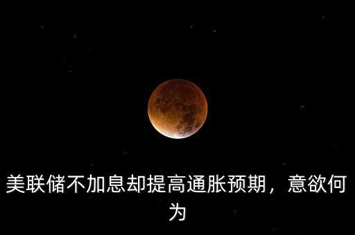 美聯(lián)儲不加息卻提高通脹預期，意欲何為