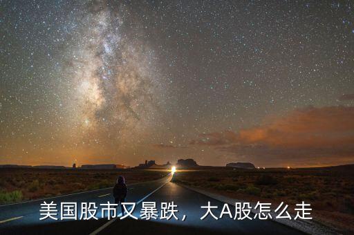 美國股市又暴跌，大A股怎么走