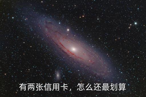 有兩張信用卡，怎么還最劃算