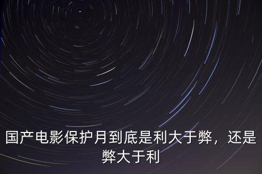 國(guó)產(chǎn)電影保護(hù)月到底是利大于弊，還是弊大于利