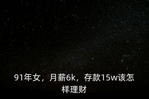 91年女，月薪6k，存款15w該怎樣理財(cái)