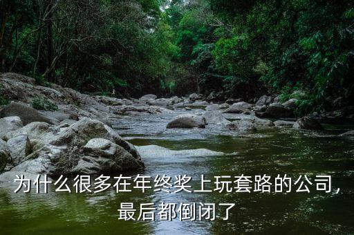 為什么很多在年終獎(jiǎng)上玩套路的公司，最后都倒閉了