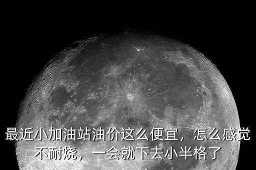 最近小加油站油價(jià)這么便宜，怎么感覺不耐燒，一會(huì)就下去小半格了