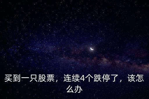 買到一只股票，連續(xù)4個跌停了，該怎么辦