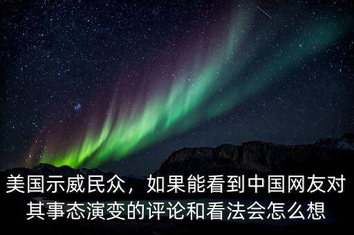 美國示威民眾，如果能看到中國網(wǎng)友對其事態(tài)演變的評論和看法會怎么想